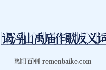 谒浮山禹庙作歌反义词是什么意思的图片